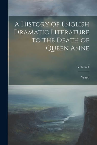 A History Of English Dramatic Literature To The Death Of Queen Anne; Volume I