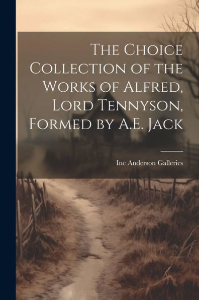 The Choice Collection Of The Works Of Alfred, Lord Tennyson, Formed By A.E. Jack