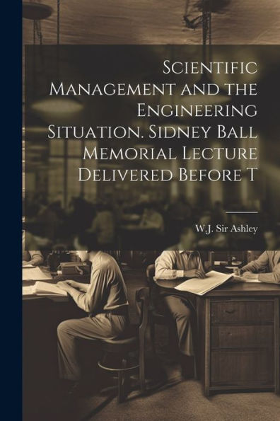 Scientific Management And The Engineering Situation. Sidney Ball Memorial Lecture Delivered Before T