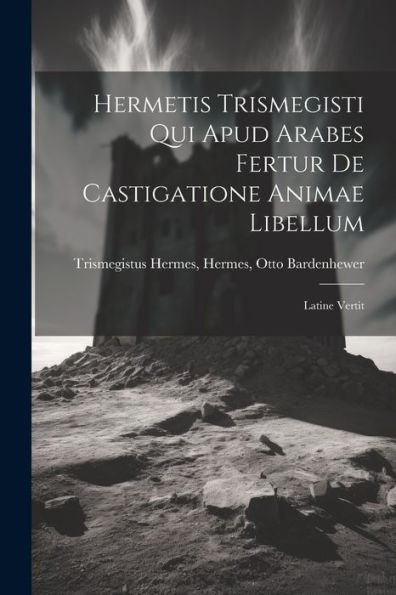 Hermetis Trismegisti Qui Apud Arabes Fertur De Castigatione Animae Libellum: Latine Vertit