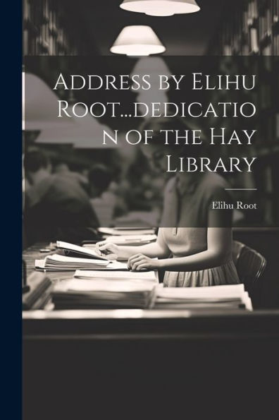 Address By Elihu Root...Dedication Of The Hay Library