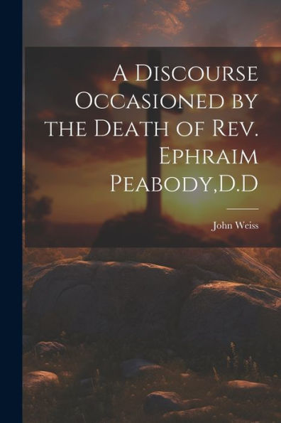 A Discourse Occasioned By The Death Of Rev. Ephraim Peabody, D.D
