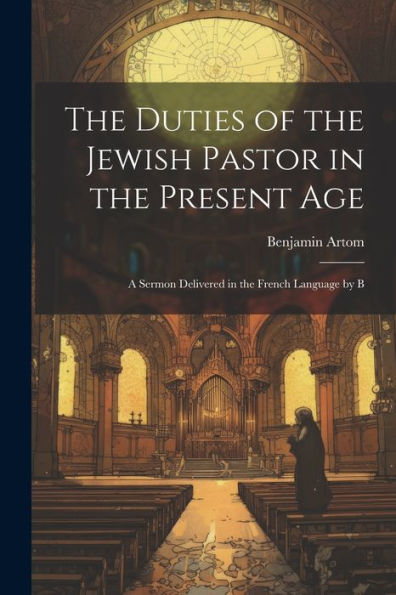 The Duties Of The Jewish Pastor In The Present Age: A Sermon Delivered In The French Language By B