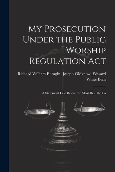 My Prosecution Under The Public Worship Regulation Act: A Statement Laid Before The Most Rev. The Lo