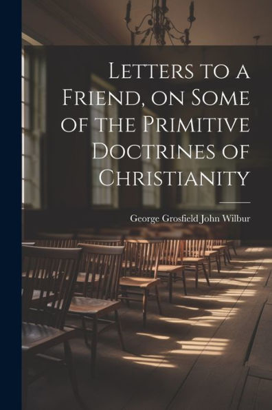 Letters To A Friend, On Some Of The Primitive Doctrines Of Christianity