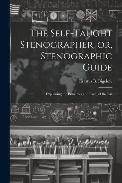 The Self-Taught Stenographer, Or, Stenographic Guide; Explaining The Principles And Rules Of The Art