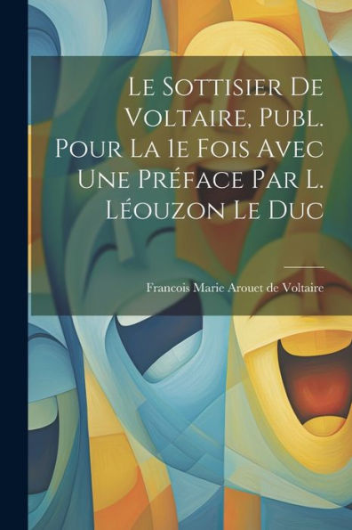 Le Sottisier De Voltaire, Publ. Pour La 1E Fois Avec Une Préface Par L. Léouzon Le Duc