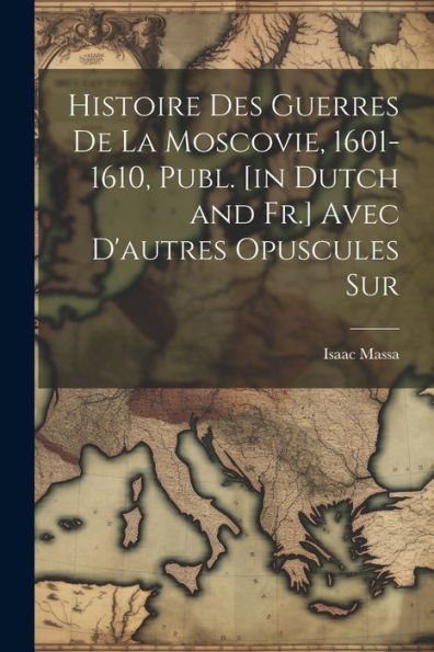 Histoire Des Guerres De La Moscovie, 1601-1610, Publ. [In Dutch And Fr.] Avec D'Autres Opuscules Sur