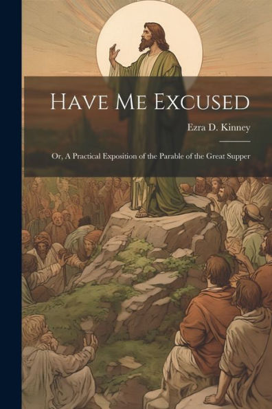 Have Me Excused; Or, A Practical Exposition Of The Parable Of The Great Supper