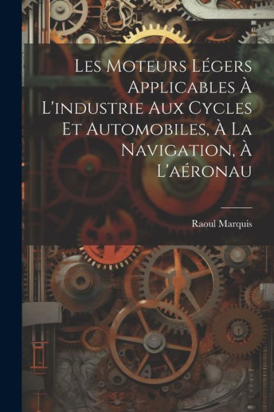 Les Moteurs Légers Applicables À L'Industrie Aux Cycles Et Automobiles, À La Navigation, À L'Aéronau