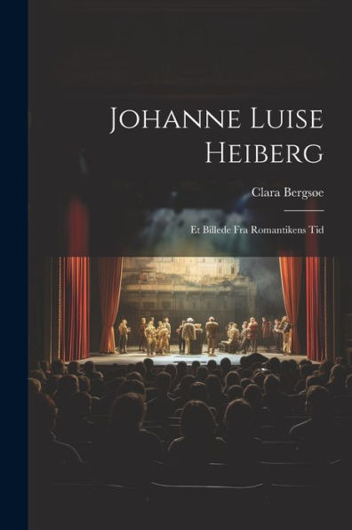 Johanne Luise Heiberg: Et Billede Fra Romantikens Tid