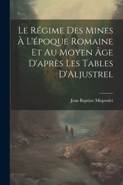Le Régime Des Mines À L'Époque Romaine Et Au Moyen Âge D'Après Les Tables D'Aljustrel