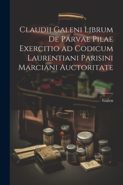 Claudii Galeni Librum De Parvae Pilae Exercitio Ad Codicum Laurentiani Parisini Marciani Auctoritate (Latin Edition)