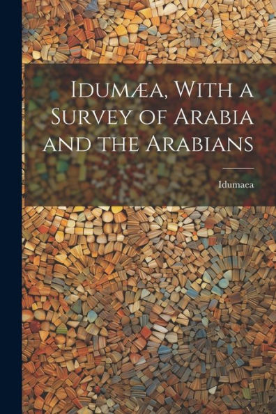 Idumæa, With A Survey Of Arabia And The Arabians