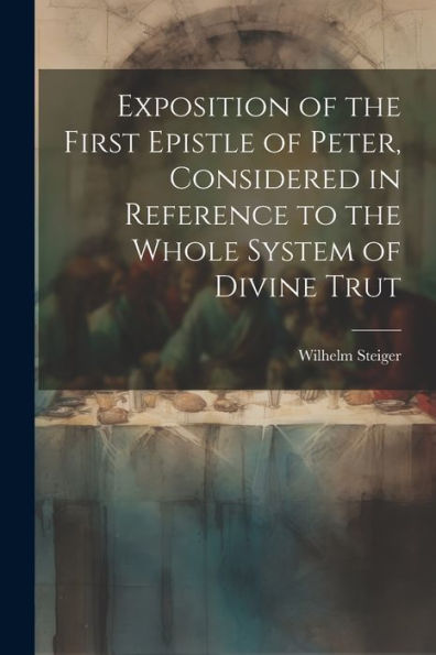Exposition Of The First Epistle Of Peter, Considered In Reference To The Whole System Of Divine Trut