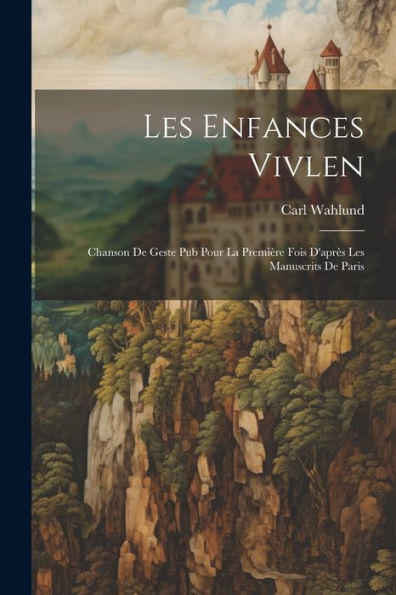 Les Enfances Vivlen: Chanson De Geste Pub Pour La Première Fois D'Après Les Manuscrits De Paris