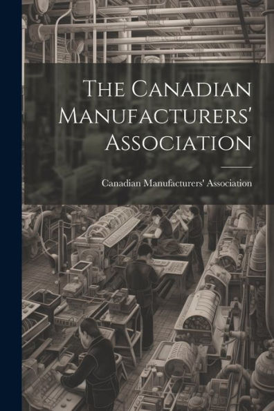 The Canadian Manufacturers' Association [Microform]