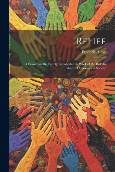 Relief; A Primer For The Family Rehabilitation Work Of The Buffalo Charity Organization Society