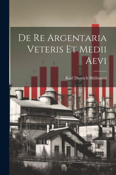De Re Argentaria Veteris Et Medii Aevi (Latin Edition)
