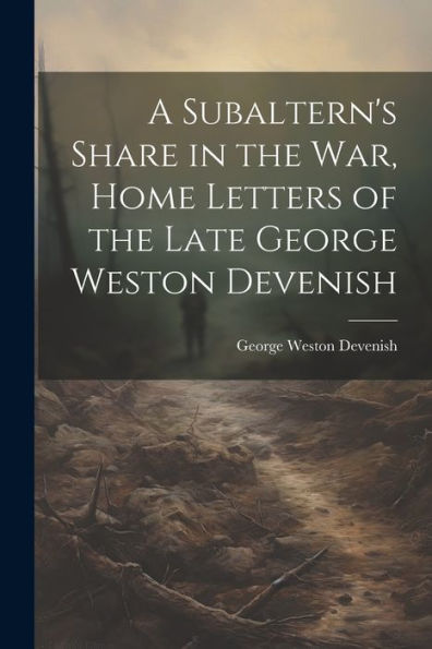 A Subaltern's Share In The War, Home Letters Of The Late George Weston Devenish
