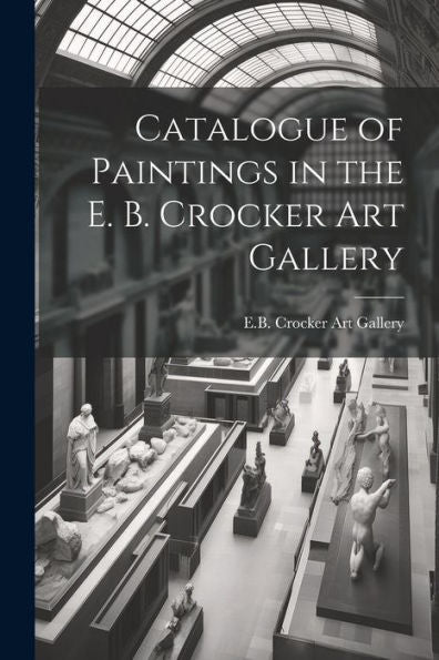 Catalogue Of Paintings In The E. B. Crocker Art Gallery