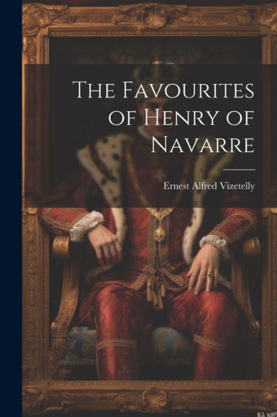 The Favourites Of Henry Of Navarre