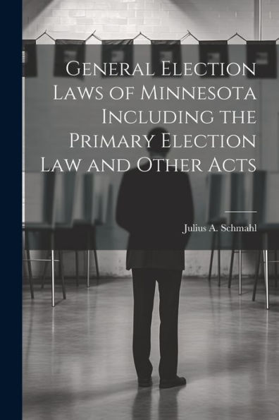 General Election Laws Of Minnesota Including The Primary Election Law And Other Acts