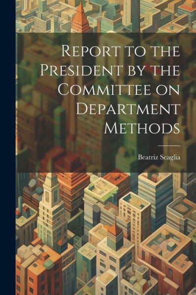 Report To The President By The Committee On Department Methods