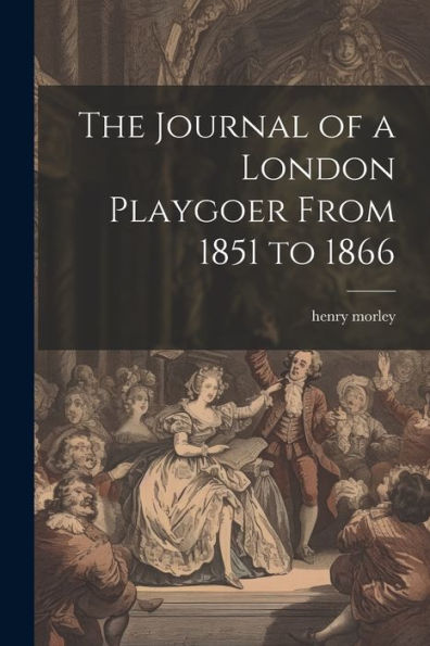 The Journal Of A London Playgoer From 1851 To 1866