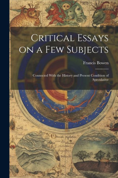 Critical Essays On A Few Subjects: Connected With The History And Present Condition Of Speculative