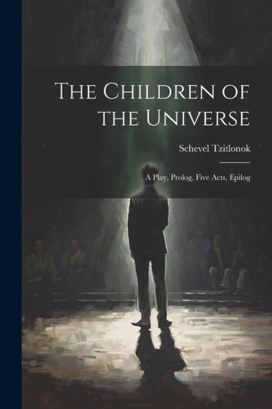 The Children Of The Universe; A Play, Prolog, Five Acts, Epilog