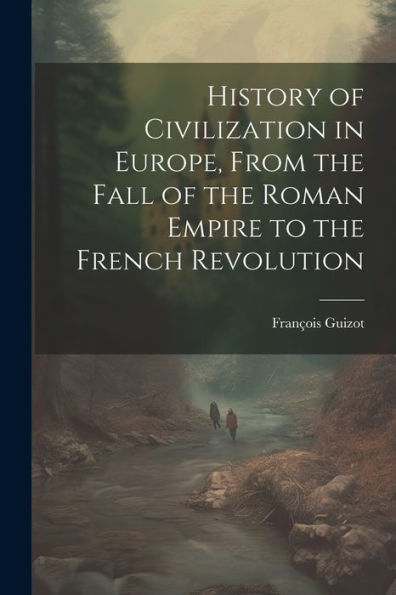 History Of Civilization In Europe, From The Fall Of The Roman Empire To The French Revolution