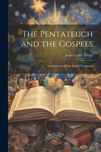 The Pentateuch And The Gospels; A Statement Of Our Lord's Testimony