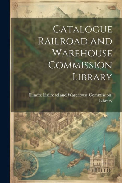 Catalogue Railroad And Warehouse Commission Library