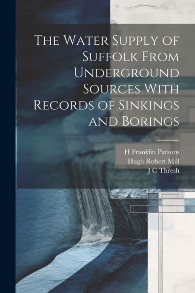 The Water Supply Of Suffolk From Underground Sources With Records Of Sinkings And Borings