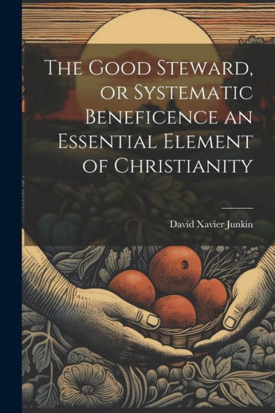 The Good Steward, Or Systematic Beneficence An Essential Element Of Christianity