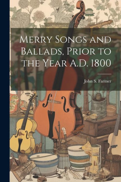 Merry Songs And Ballads, Prior To The Year A.D. 1800