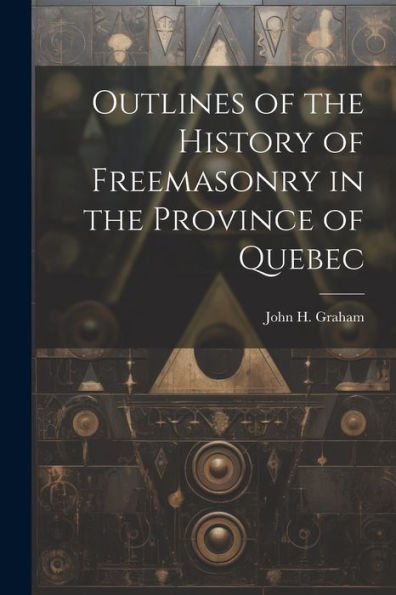Outlines Of The History Of Freemasonry In The Province Of Quebec