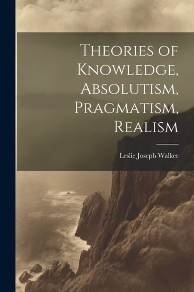 Theories Of Knowledge, Absolutism, Pragmatism, Realism