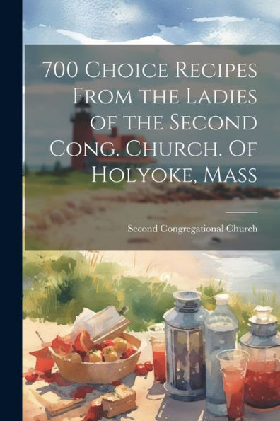 700 Choice Recipes From The Ladies Of The Second Cong. Church. Of Holyoke, Mass