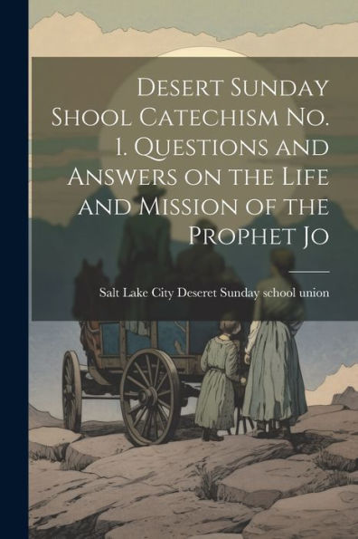 Desert Sunday Shool Catechism No. 1. Questions And Answers On The Life And Mission Of The Prophet Jo