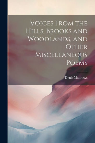 Voices From The Hills, Brooks And Woodlands, And Other Miscellaneous Poems