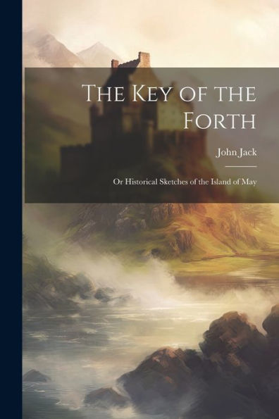 The Key Of The Forth: Or Historical Sketches Of The Island Of May