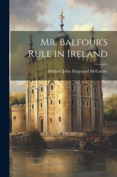 Mr. Balfour's Rule In Ireland - 9781022181526