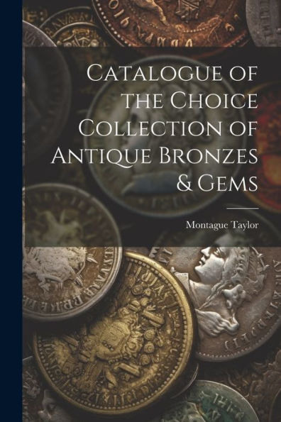 Catalogue Of The Choice Collection Of Antique Bronzes & Gems