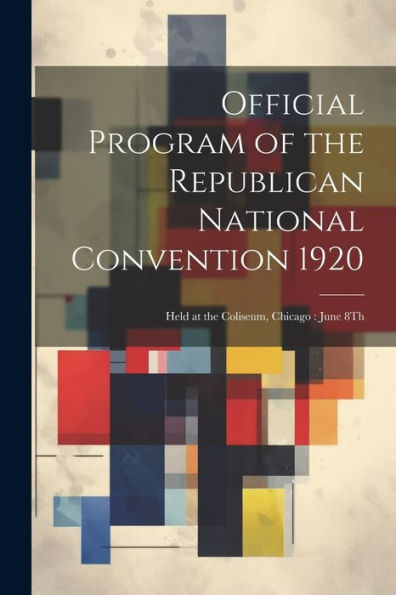 Official Program Of The Republican National Convention 1920: Held At The Coliseum, Chicago: June 8Th - 9781022183780