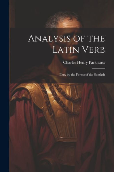 Analysis Of The Latin Verb: Illus. By The Forms Of The Sanskrit - 9781022187399