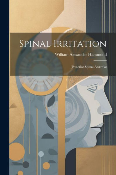 Spinal Irritation: (Posterior Spinal Anæmia) - 9781022187764