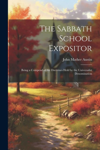 The Sabbath School Expositor: Being A Compend Of The Doctrines Held By The Universalist Denomination - 9781022187948