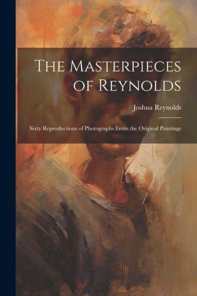 The Masterpieces Of Reynolds: Sixty Reproductions Of Photographs From The Original Paintings - 9781022188433